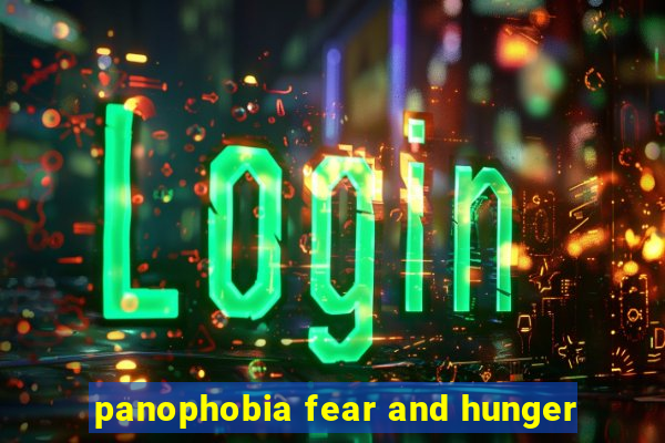 panophobia fear and hunger